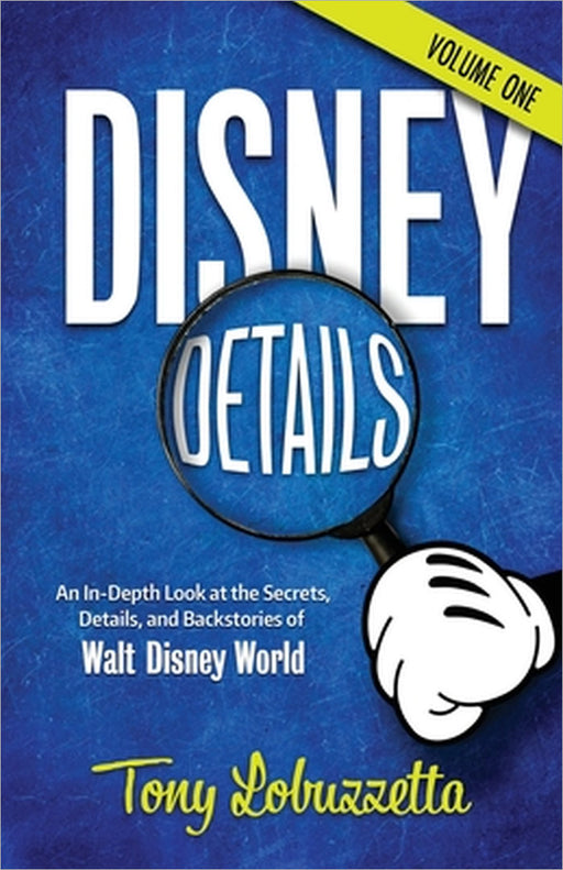 Disney Details: An In-Depth Look at the Secrets, Details, and Backstories of Walt Disney World [Volume One] by Tony Lobuzzetta