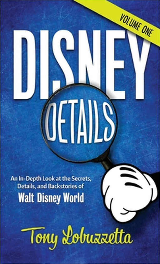 Disney Details: An In-Depth Look at the Secrets, Details, and Backstories of Walt Disney World [Volume One] by Tony Lobuzzetta