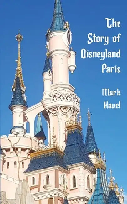 The Story of Disneyland Paris by Mark Havel