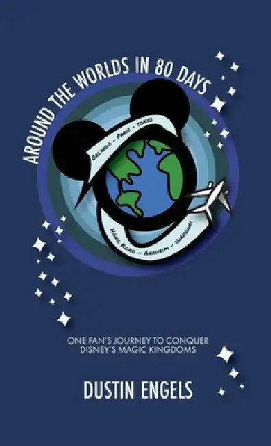 Around the Worlds in 80 Days: One Fan's Journey to Conquer Disney's Magic Kingdoms by Dustin Engels