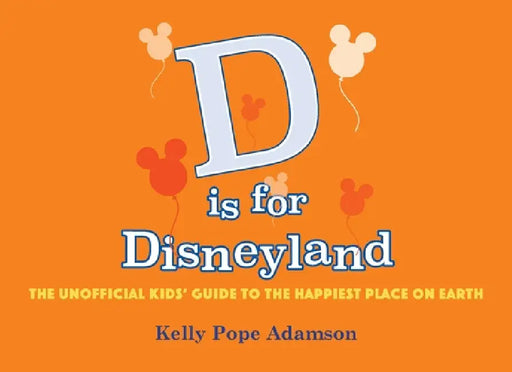 D is for Disneyland: The Unofficial Kids' Guide to the Happiest Place on Earth by Kelly Popo Adamson