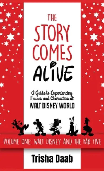The Story Comes Alive: A Guide to Experiencing Movies and Characters at Walt Disney World: Volume One: Walt and the Fab Five by Trisha Daab