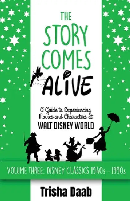 The Story Comes Alive: A Guide to Experiencing Movies and Characters at Walt Disney World [Volume Three: Disney Classics: 1940s-1990s] by Trisha Daab