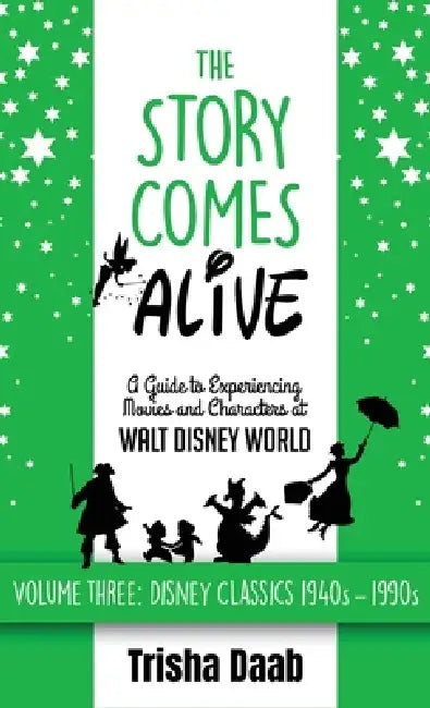 The Story Comes Alive: A Guide to Experiencing Movies and Characters at Walt Disney World [Volume Three: Disney Classics: 1940s-1990s] by Trisha Daab