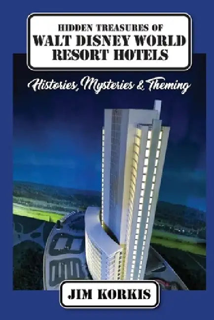 Hidden Treasures of Walt Disney World Resort Hotels: Histories, Mysteries & Theming by Jim Korkis