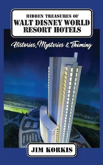 Hidden Treasures of Walt Disney World Resort Hotels: Histories, Mysteries & Theming by Jim Korkis