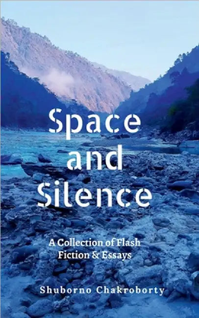 Space and Silence: A Collection of Flash Fiction and Essays by Shuborno Chakroborty