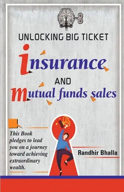 Unlocking Big Ticket Insurance And Mutual Funds Sales: This book pledges to lend you on a journey toward achieving extraordinary wealth. by Randhir Khajanchand Bhalla