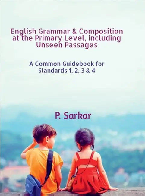 English Grammar & Composition at the Primary Level, including Unseen Passages: A Common Guidebook for Standards 1, 2, 3 & 4 by P Sarkar