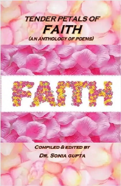 Tender Petals of Faith: An Anthology of Poems by Compiled & Edited by Dr Sonia Gupta