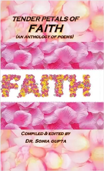 Tender Petals of Faith: An Anthology of Poems by Compiled & Edited by Dr Sonia Gupta