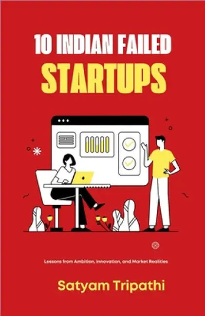 10 Indian Failed Startups: Lessons Ambition, Innovation and Market Realities by Satyam Tripathi