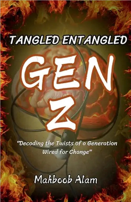 Tangled Entangled: Gen Z: Decoding the Twist of a Generation Wired for Change by Mahboob Alam