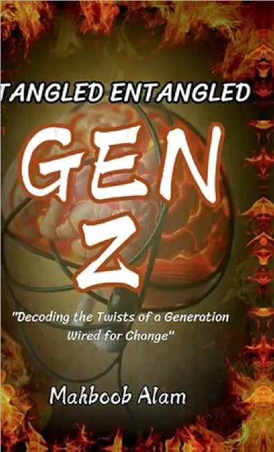 Tangled Entangled: Gen Z: Decoding the Twist of a Generation Wired for Change by Mahboob Alam