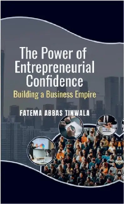 The Power of Entrepreneurial Confidence: Building a Business Empire by Fatema Abbas Tinwala