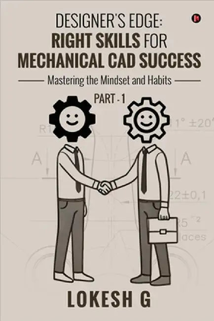 Designer's Edge: Right Skills for Mechanical CAD Success: Mastering the mindset and habits PART-1 by Lokesh G
