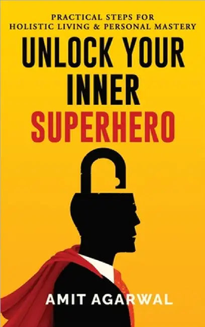 Unlock Your Inner Superhero: Practical Steps for Holistic Living and Personal Mastery by Amit Agarwal