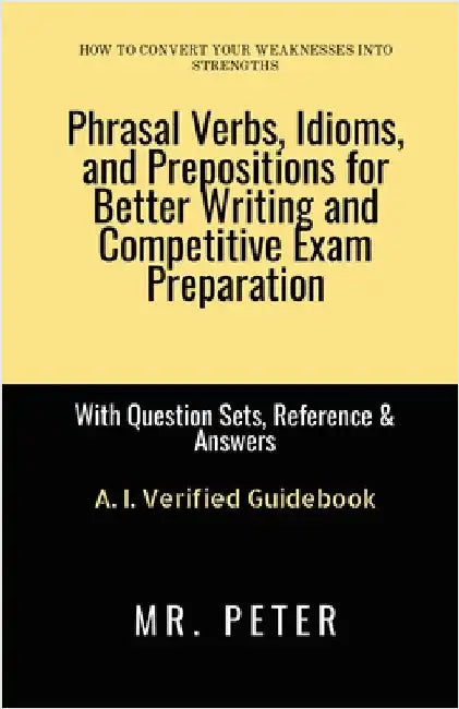 Phrasal Verbs, Idioms, and Prepositions for Better Writing and Competitive Exam Preparation: With Question Sets, Reference & Answers by Mr Peter