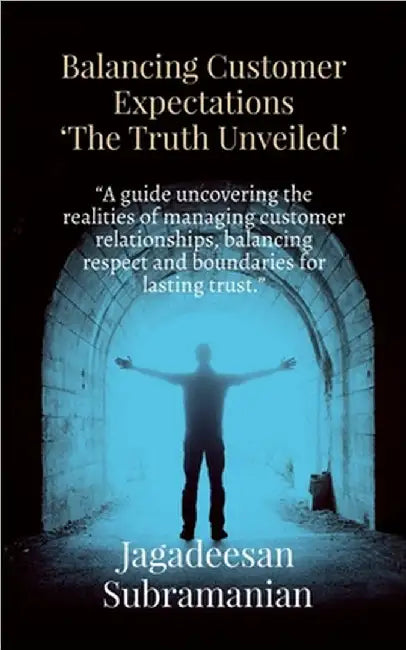 Balancing Customer Expectations "The Truth Unveiled": "A guide uncovering the realities of managing customer relationships, balancing respect and boun by Jagadeesan Subramanian