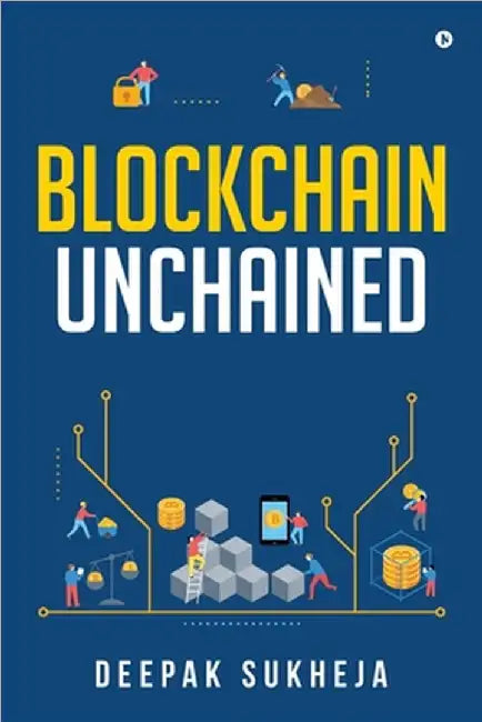 Blockchain Unchained: Understanding Blockchain from the Ground Up by Dr Deepak Sukheja