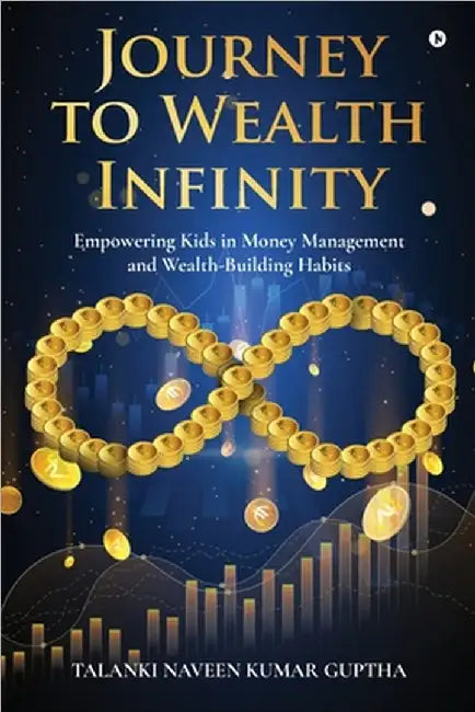 Journey to Wealth Infinity: Empowering Kids in Money Management and Wealth-Building Habits by Talanki Naveen Kumar Guptha