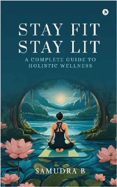 Stay Fit; Stay Lit: A complete guide to holistic wellness: சாதனைகளுக்கு ச by Samudra B
