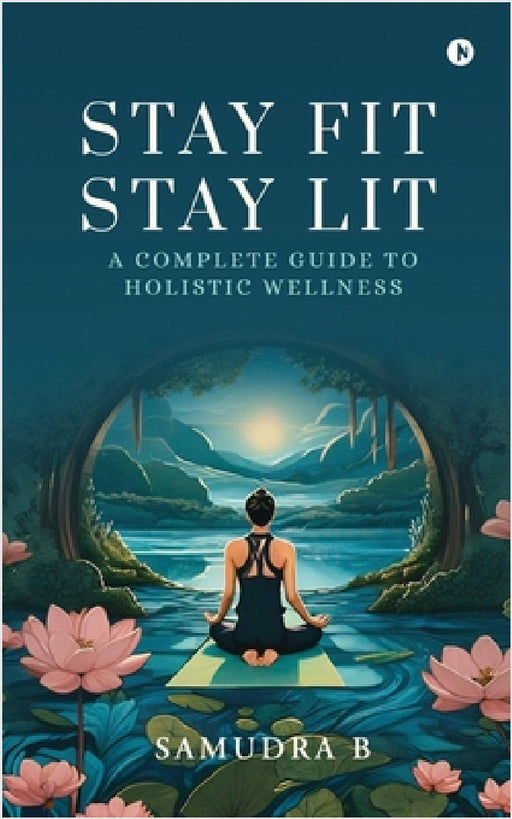 Stay Fit; Stay Lit: A complete guide to holistic wellness: சாதனைகளுக்கு ச by Samudra B