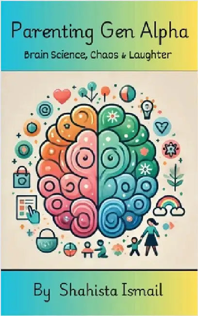 Parenting Gen Alpha: Brain Science, Chaos and Laughter by Shahista Ismail