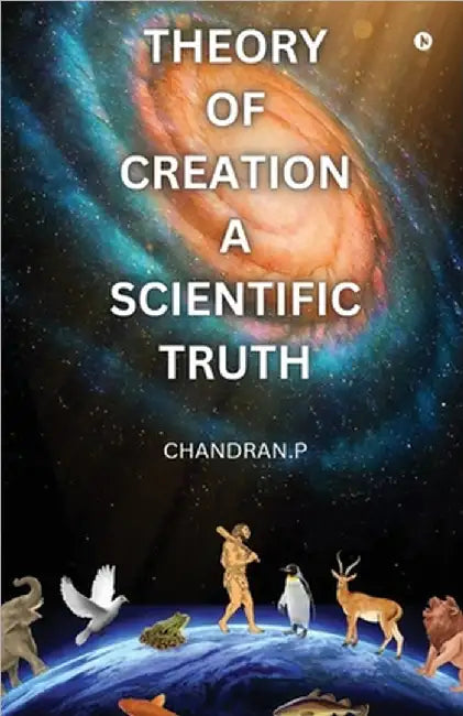 Theory of Creation a Scientific Truth: Scientific Evidence for God's Creation of the Universe by Chandran P