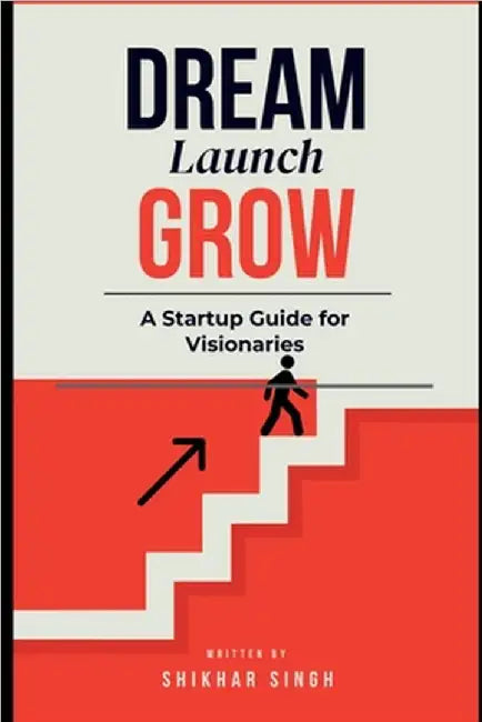 Dream Launch Grow: A Startup Guide for Visionaries by Shikhar Singh