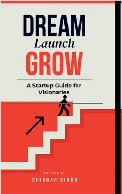 Dream Launch Grow: A Startup Guide for Visionaries by Shikhar Singh