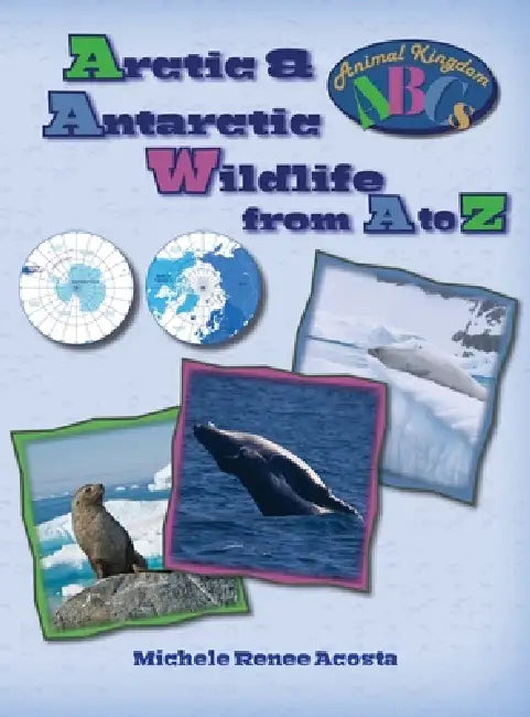 Arctic & Antarctic Wildlife from A to Z: A Photo Journey Exploring the Fascinating Creatures of the North & South Poles with Fun Facts for Kids Who Lo by Michele Renee Acosta