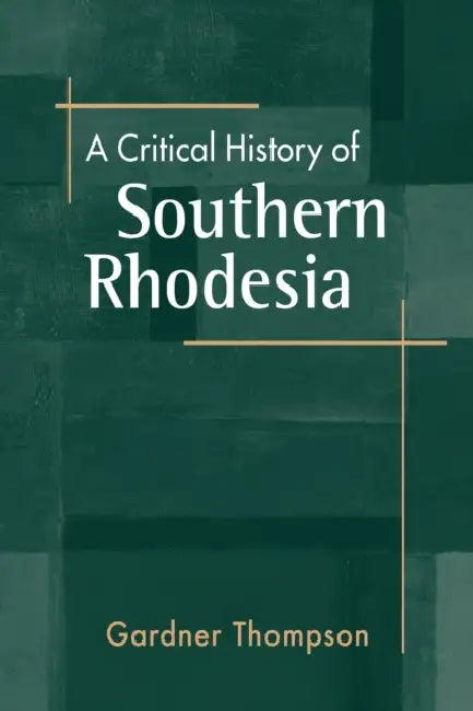 A Critical History of Southern Rhodesia by Gardner Thompson