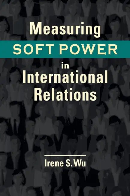 Measuring Soft Power in International Relations by Irene S. Wu