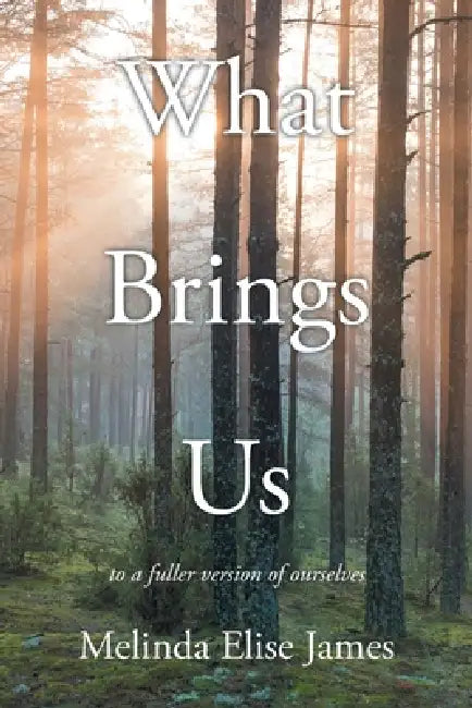 What Brings Us: to a fuller version of ourselves by Melinda Elise James