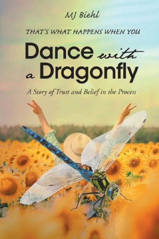 That's What Happens When You Dance with a Dragonfly: A Story of Trust and Belief in the Process by Mj Biehl