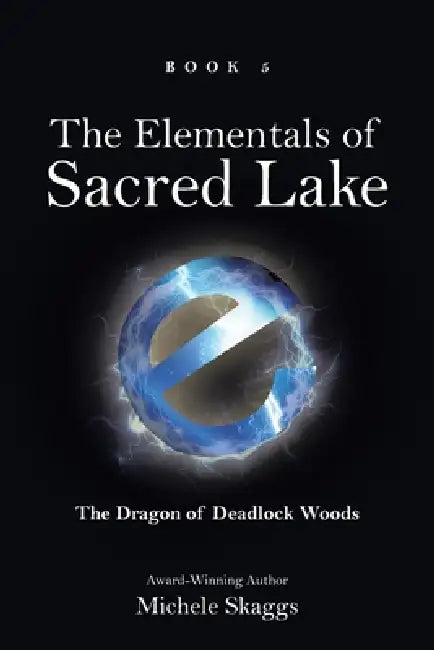 The Elementals of Sacred Lake: Book 5: The Dragon of Deadlock Woods by Michele Skaggs