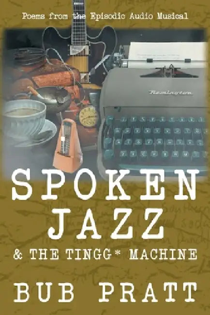 Spoken Jazz and The Tingg* Machine: Poems from the episodic audio musical by Bub Pratt