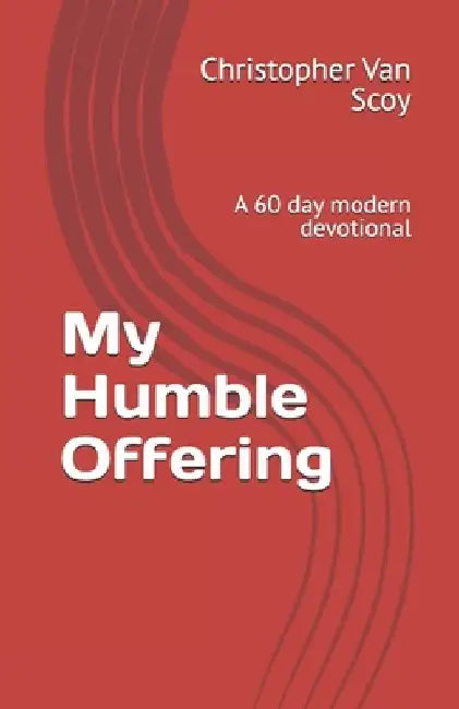 My Humble Offering: A 60 day modern devotional by Christopher Van Scoy