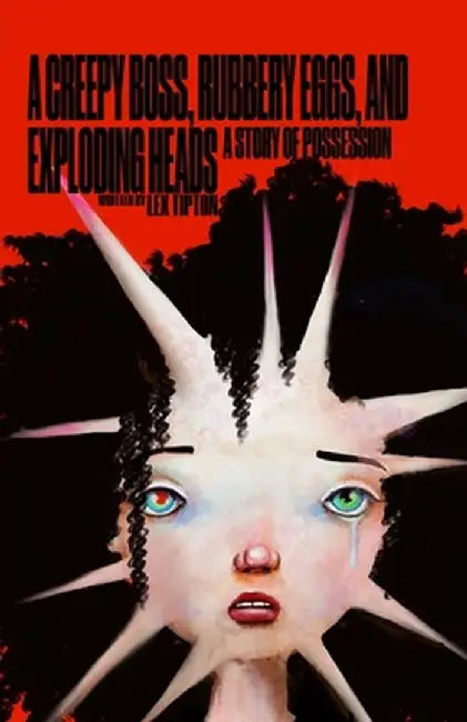 A Creepy Boss, Rubbery Eggs, and Exploding Heads: A Story of Possession by Lex Tipton