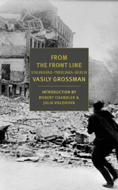 From the Front Line: Stalingradâ "Treblinkaâ "Berlin, 1941â "45 by Vasily Grossman, Robert Chandler, Elizabeth Chandler