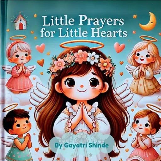 Little Prayers for Little Hearts: Teaching Kids the Power of Prayer by Gayatri Shinde