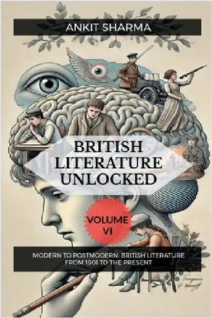British Literature Unlocked Volume VI: Modern to Postmodern: British Literature from 1901 to the Present by Ankit Sharma