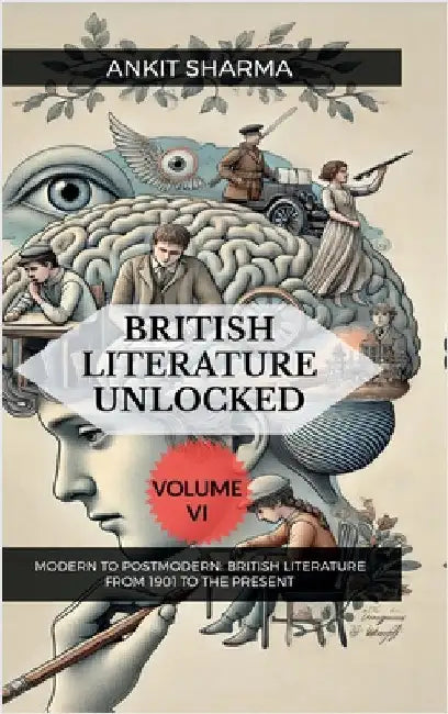 British Literature Unlocked Volume VI: Modern to Postmodern: British Literature from 1901 to the Present by Ankit Sharma