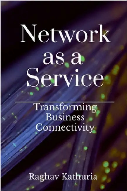 Network as a Service: Transforming Business Connectivity by Raghav Kathuria