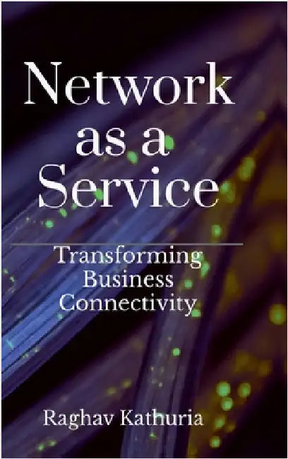 Network as a Service: Transforming Business Connectivity by Raghav Kathuria
