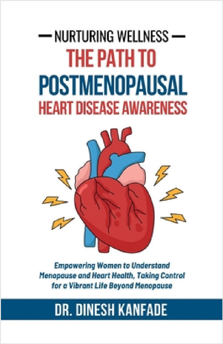Nurturing Wellness: The Path to Postmenopausal Heart Disease Awareness: Empowering Women to Understand Menopause and Heart Health, Taking by Dr Dinesh Kanfade