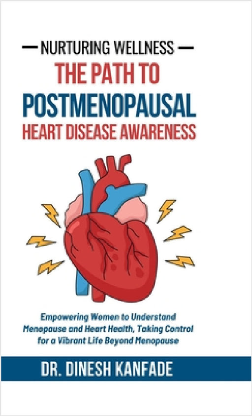 Nurturing Wellness: The Path to Postmenopausal Heart Disease Awareness: Empowering Women to Understand Menopause and Heart Health, Taking Control for by Dr Dinesh Kanfade