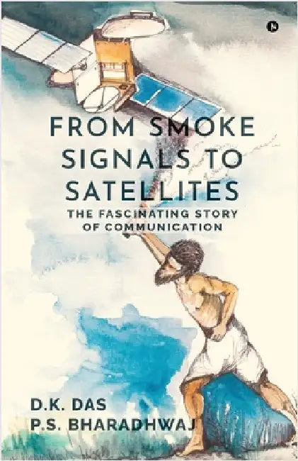 From Smoke Signals to Satellites: The fascinating story of Communication by D K Das