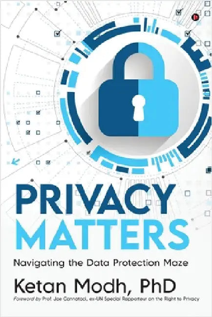 Privacy Matters: Navigating the Data Protection Maze by Ketan Modh Phd